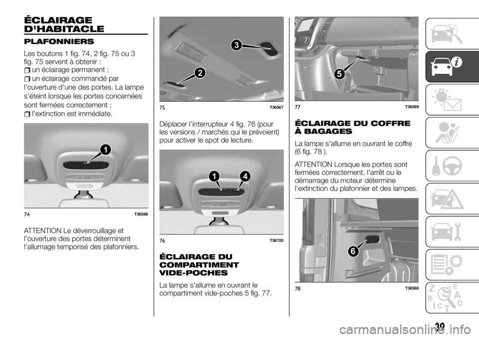 FIAT TALENTO 2019 Notice dentretien (in French) ÉCLAIRAGE
D'HABITACLE
PLAFONNIERS
Les boutons 1 fig. 74, 2 fig. 75 ou 3
fig. 75 servent à obtenir :
un éclairage permanent ;
un éclairage commandé par
l'ouverture d'une des portes. La FIAT TALENTO 2019 Notice dentretien (in French) ÉCLAIRAGE
D'HABITACLE
PLAFONNIERS
Les boutons 1 fig. 74, 2 fig. 75 ou 3
fig. 75 servent à obtenir :
un éclairage permanent ;
un éclairage commandé par
l'ouverture d'une des portes. La