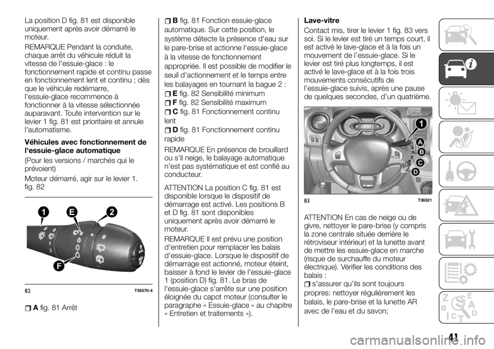 FIAT TALENTO 2019 Notice dentretien (in French) La position D fig. 81 est disponible
uniquement après avoir démarré le
moteur.
REMARQUE Pendant la conduite,
chaque arrêt du véhicule réduit la
vitesse de l'essuie-glace : le
fonctionnement FIAT TALENTO 2019 Notice dentretien (in French) La position D fig. 81 est disponible
uniquement après avoir démarré le
moteur.
REMARQUE Pendant la conduite,
chaque arrêt du véhicule réduit la
vitesse de l'essuie-glace : le
fonctionnement