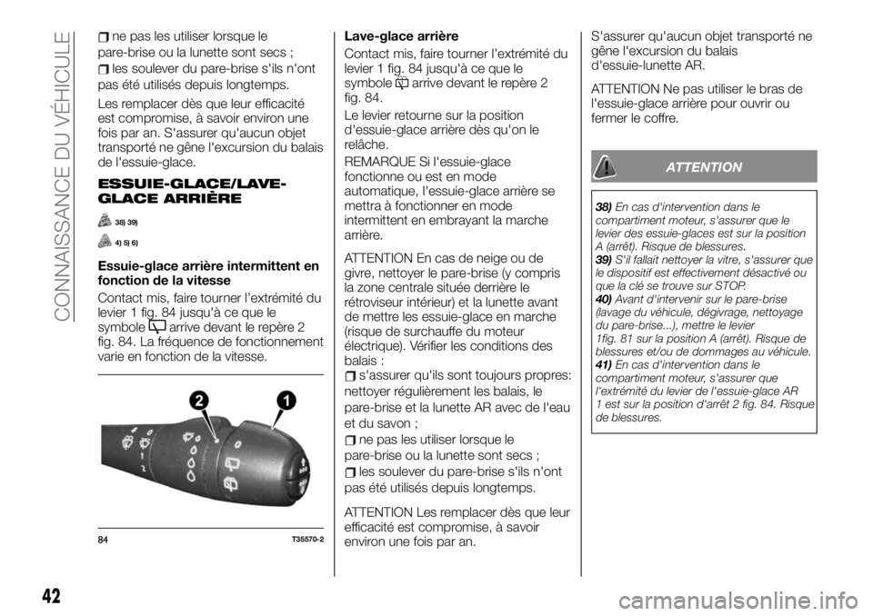 FIAT TALENTO 2019  Notice dentretien (in French) ne pas les utiliser lorsque le
pare-brise ou la lunette sont secs ;
les soulever du pare-brise s'ils n'ont
pas été utilisés depuis longtemps.
Les remplacer dès que leur efficacité
est com