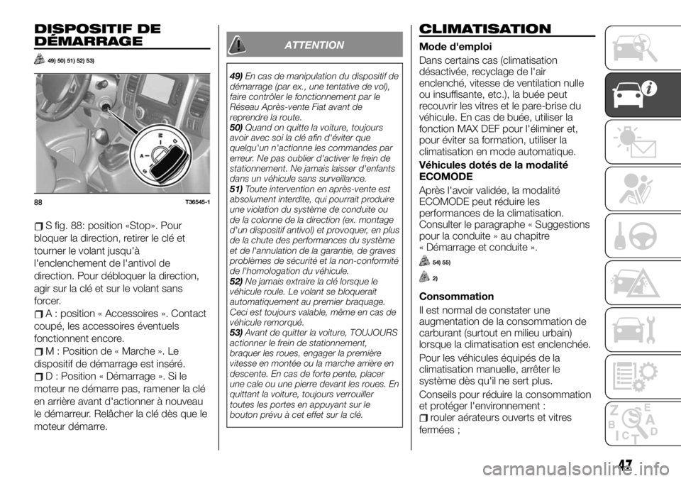 FIAT TALENTO 2020 Notice dentretien (in French) DISPOSITIF DE
DÉMARRAGE
49) 50) 51) 52) 53)
S fig. 88: position «Stop». Pour
bloquer la direction, retirer le clé et
tourner le volant jusqu'à
l'enclenchement de l'antivol de
directio FIAT TALENTO 2020 Notice dentretien (in French) DISPOSITIF DE
DÉMARRAGE
49) 50) 51) 52) 53)
S fig. 88: position «Stop». Pour
bloquer la direction, retirer le clé et
tourner le volant jusqu'à
l'enclenchement de l'antivol de
directio