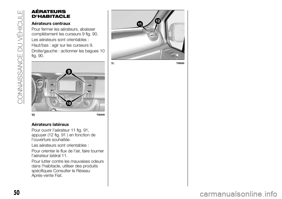 FIAT TALENTO 2019 Notice dentretien (in French) AÉRATEURS
D'HABITACLE
Aérateurs centraux
Pour fermer les aérateurs, abaisser
complètement les curseurs 9 fig. 90.
Les aérateurs sont orientables :
Haut/bas : agir sur les curseurs 9.
Droite/g FIAT TALENTO 2019 Notice dentretien (in French) AÉRATEURS
D'HABITACLE
Aérateurs centraux
Pour fermer les aérateurs, abaisser
complètement les curseurs 9 fig. 90.
Les aérateurs sont orientables :
Haut/bas : agir sur les curseurs 9.
Droite/g