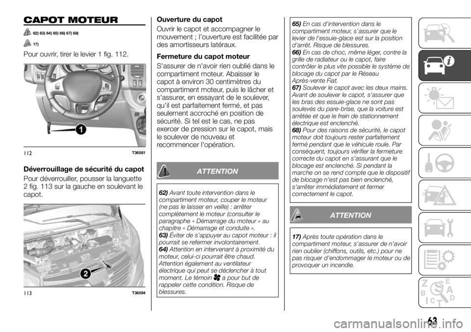 FIAT TALENTO 2020 Notice dentretien (in French) CAPOT MOTEUR
62) 63) 64) 65) 66) 67) 68)
17)
Pour ouvrir, tirer le levier 1 fig. 112.
Déverrouillage de sécurité du capot
Pour déverrouiller, pousser la languette
2 fig. 113 sur la gauche en soule FIAT TALENTO 2020 Notice dentretien (in French) CAPOT MOTEUR
62) 63) 64) 65) 66) 67) 68)
17)
Pour ouvrir, tirer le levier 1 fig. 112.
Déverrouillage de sécurité du capot
Pour déverrouiller, pousser la languette
2 fig. 113 sur la gauche en soule