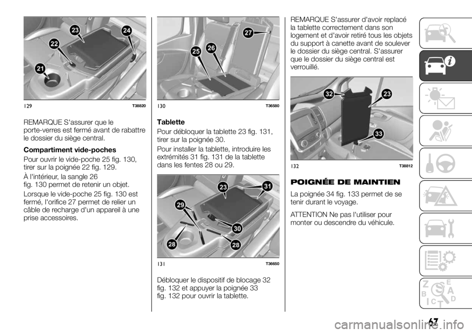 FIAT TALENTO 2019 Notice dentretien (in French) REMARQUE S'assurer que le
porte-verres est fermé avant de rabattre
le dossier du siège central.
Compartiment vide-poches
Pour ouvrir le vide-poche 25 fig. 130,
tirer sur la poignée 22 fig. 129. FIAT TALENTO 2019 Notice dentretien (in French) REMARQUE S'assurer que le
porte-verres est fermé avant de rabattre
le dossier du siège central.
Compartiment vide-poches
Pour ouvrir le vide-poche 25 fig. 130,
tirer sur la poignée 22 fig. 129.