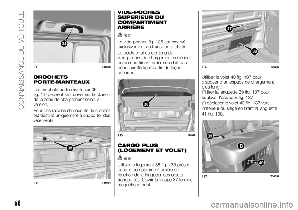 FIAT TALENTO 2021  Notice dentretien (in French) CROCHETS
PORTE-MANTEAUX
Les crochets porte-manteaux 35
fig. 134peuvent se trouver sur la cloison
de la zone de chargement selon la
version.
Pour des raisons de sécurité, le crochet
est destiné uniq