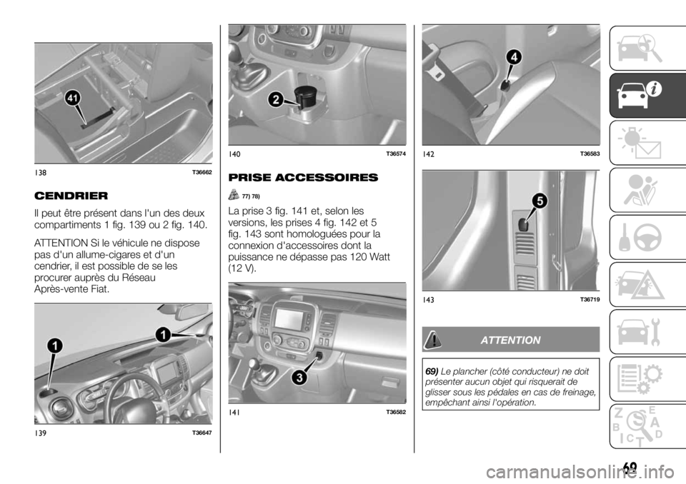 FIAT TALENTO 2020 Notice dentretien (in French) CENDRIER
Il peut être présent dans l'un des deux
compartiments 1 fig. 139 ou 2 fig. 140.
ATTENTION Si le véhicule ne dispose
pas d'un allume-cigares et d'un
cendrier, il est possible de FIAT TALENTO 2020 Notice dentretien (in French) CENDRIER
Il peut être présent dans l'un des deux
compartiments 1 fig. 139 ou 2 fig. 140.
ATTENTION Si le véhicule ne dispose
pas d'un allume-cigares et d'un
cendrier, il est possible de