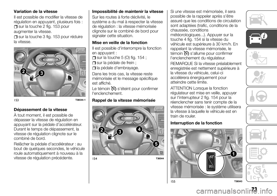FIAT TALENTO 2020 Notice dentretien (in French) Variation de la vitesse
Il est possible de modifier la vitesse de
régulation en appuyant, plusieurs fois :
sur la touche 2 fig. 153 pour
augmenter la vitesse.
sur la touche 3 fig. 153 pour réduire
l FIAT TALENTO 2020 Notice dentretien (in French) Variation de la vitesse
Il est possible de modifier la vitesse de
régulation en appuyant, plusieurs fois :
sur la touche 2 fig. 153 pour
augmenter la vitesse.
sur la touche 3 fig. 153 pour réduire
l