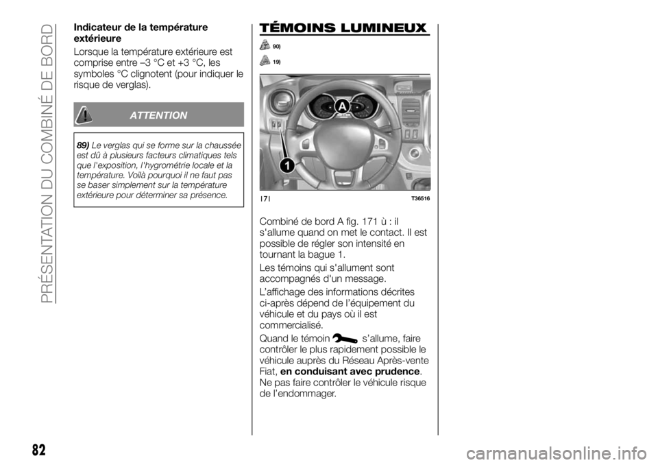 FIAT TALENTO 2020 Notice dentretien (in French) Indicateur de la température
extérieure
Lorsque la température extérieure est
comprise entre –3 °C et +3 °C, les
symboles °C clignotent (pour indiquer le
risque de verglas).
ATTENTION
89)Le v FIAT TALENTO 2020 Notice dentretien (in French) Indicateur de la température
extérieure
Lorsque la température extérieure est
comprise entre –3 °C et +3 °C, les
symboles °C clignotent (pour indiquer le
risque de verglas).
ATTENTION
89)Le v