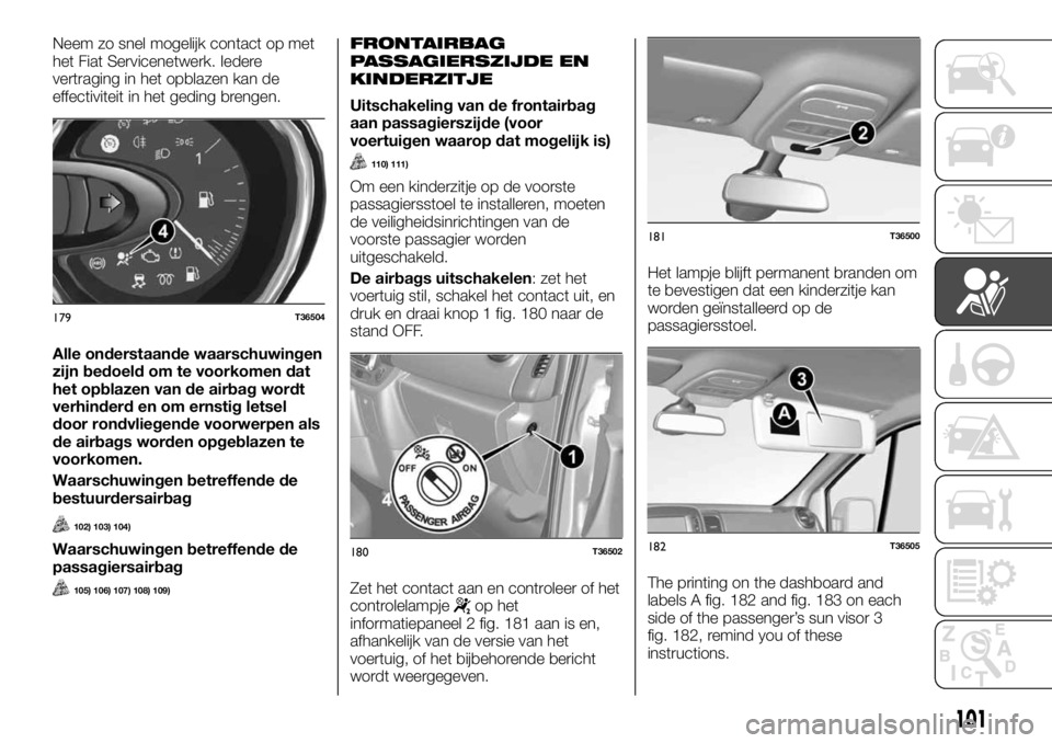 FIAT TALENTO 2017 Instructieboek (in Dutch) Neem zo snel mogelijk contact op met
het Fiat Servicenetwerk. Iedere
vertraging in het opblazen kan de
effectiviteit in het geding brengen.
Alle onderstaande waarschuwingen
zijn bedoeld om te voorkome FIAT TALENTO 2017 Instructieboek (in Dutch) Neem zo snel mogelijk contact op met
het Fiat Servicenetwerk. Iedere
vertraging in het opblazen kan de
effectiviteit in het geding brengen.
Alle onderstaande waarschuwingen
zijn bedoeld om te voorkome