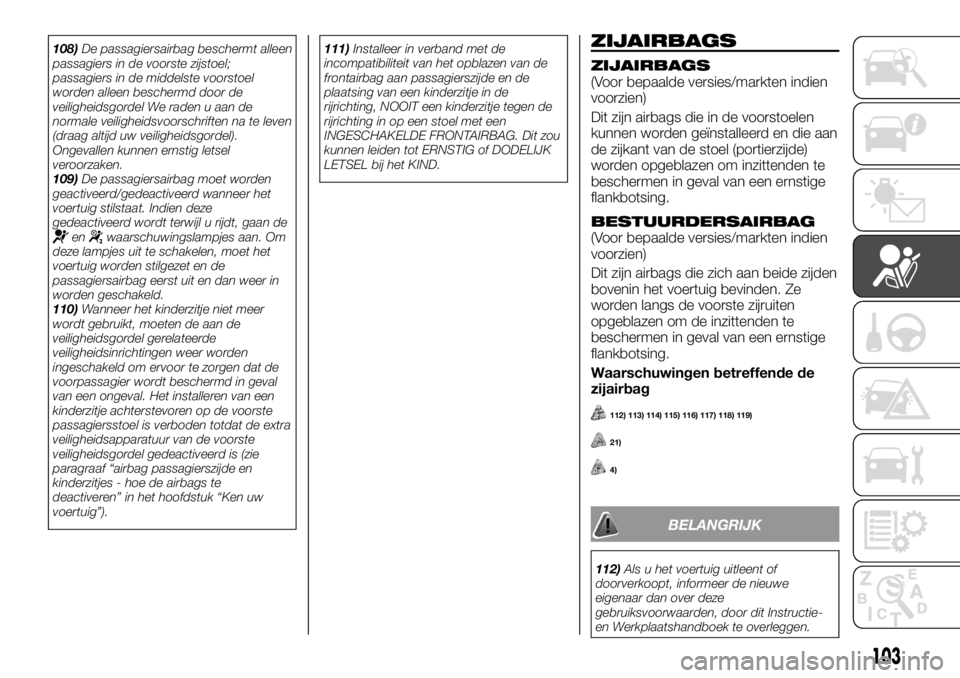 FIAT TALENTO 2017 Instructieboek (in Dutch) 108)De passagiersairbag beschermt alleen
passagiers in de voorste zijstoel;
passagiers in de middelste voorstoel
worden alleen beschermd door de
veiligheidsgordel We raden u aan de
normale veiligheids FIAT TALENTO 2017 Instructieboek (in Dutch) 108)De passagiersairbag beschermt alleen
passagiers in de voorste zijstoel;
passagiers in de middelste voorstoel
worden alleen beschermd door de
veiligheidsgordel We raden u aan de
normale veiligheids