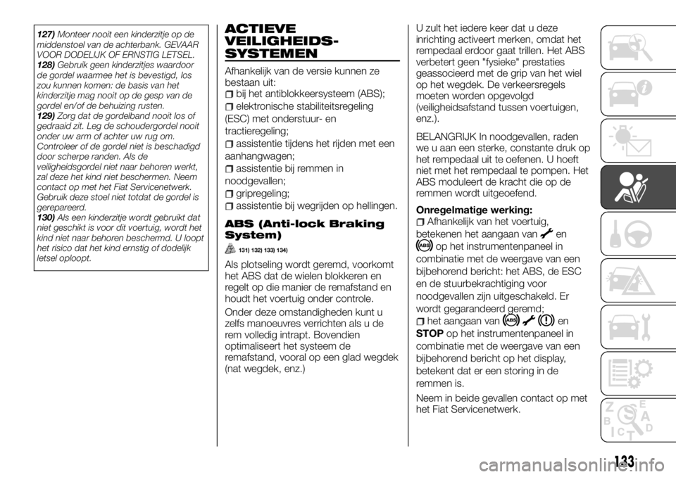 FIAT TALENTO 2017 Instructieboek (in Dutch) 127)Monteer nooit een kinderzitje op de
middenstoel van de achterbank. GEVAAR
VOOR DODELIJK OF ERNSTIG LETSEL.
128)Gebruik geen kinderzitjes waardoor
de gordel waarmee het is bevestigd, los
zou kunnen FIAT TALENTO 2017 Instructieboek (in Dutch) 127)Monteer nooit een kinderzitje op de
middenstoel van de achterbank. GEVAAR
VOOR DODELIJK OF ERNSTIG LETSEL.
128)Gebruik geen kinderzitjes waardoor
de gordel waarmee het is bevestigd, los
zou kunnen