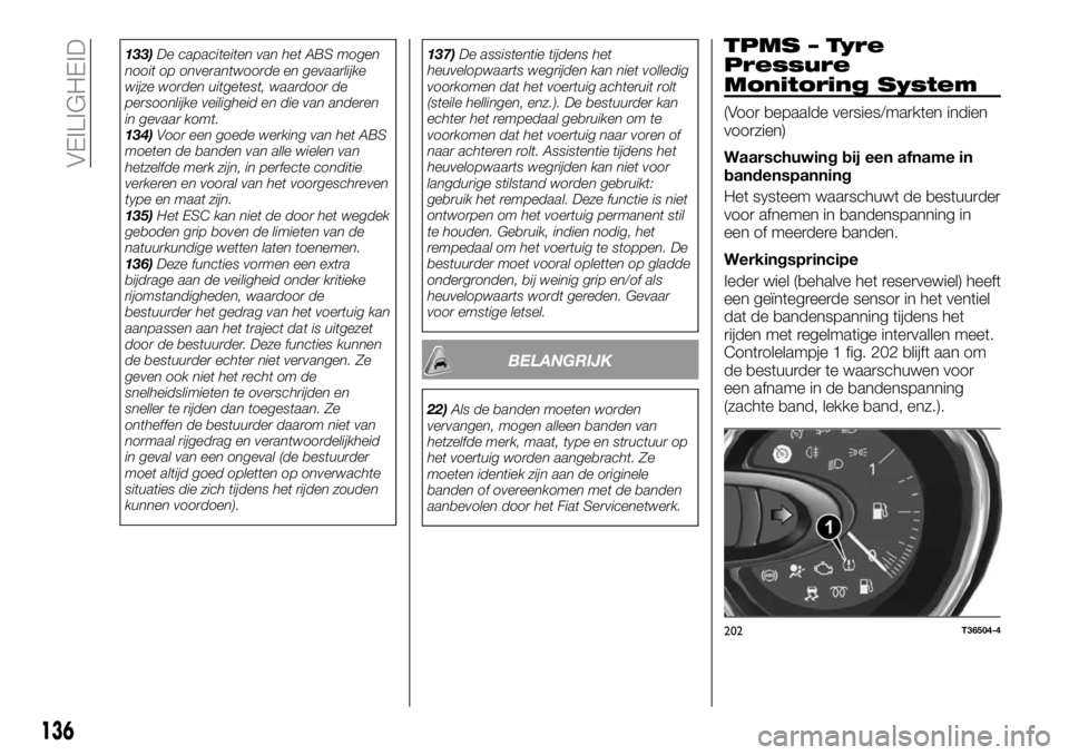 FIAT TALENTO 2017 Instructieboek (in Dutch) 133)De capaciteiten van het ABS mogen
nooit op onverantwoorde en gevaarlijke
wijze worden uitgetest, waardoor de
persoonlijke veiligheid en die van anderen
in gevaar komt.
134)Voor een goede werking v FIAT TALENTO 2017 Instructieboek (in Dutch) 133)De capaciteiten van het ABS mogen
nooit op onverantwoorde en gevaarlijke
wijze worden uitgetest, waardoor de
persoonlijke veiligheid en die van anderen
in gevaar komt.
134)Voor een goede werking v