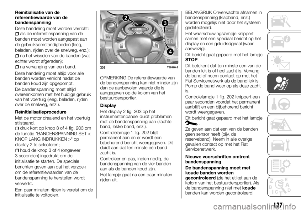 FIAT TALENTO 2017 Instructieboek (in Dutch) Reïnitialisatie van de
referentiewaarde van de
bandenspanning
Deze handeling moet worden verricht:
als de referentiespanning van de
banden moet worden aangepast aan
de gebruiksomstandigheden (leeg,
b FIAT TALENTO 2017 Instructieboek (in Dutch) Reïnitialisatie van de
referentiewaarde van de
bandenspanning
Deze handeling moet worden verricht:
als de referentiespanning van de
banden moet worden aangepast aan
de gebruiksomstandigheden (leeg,
b