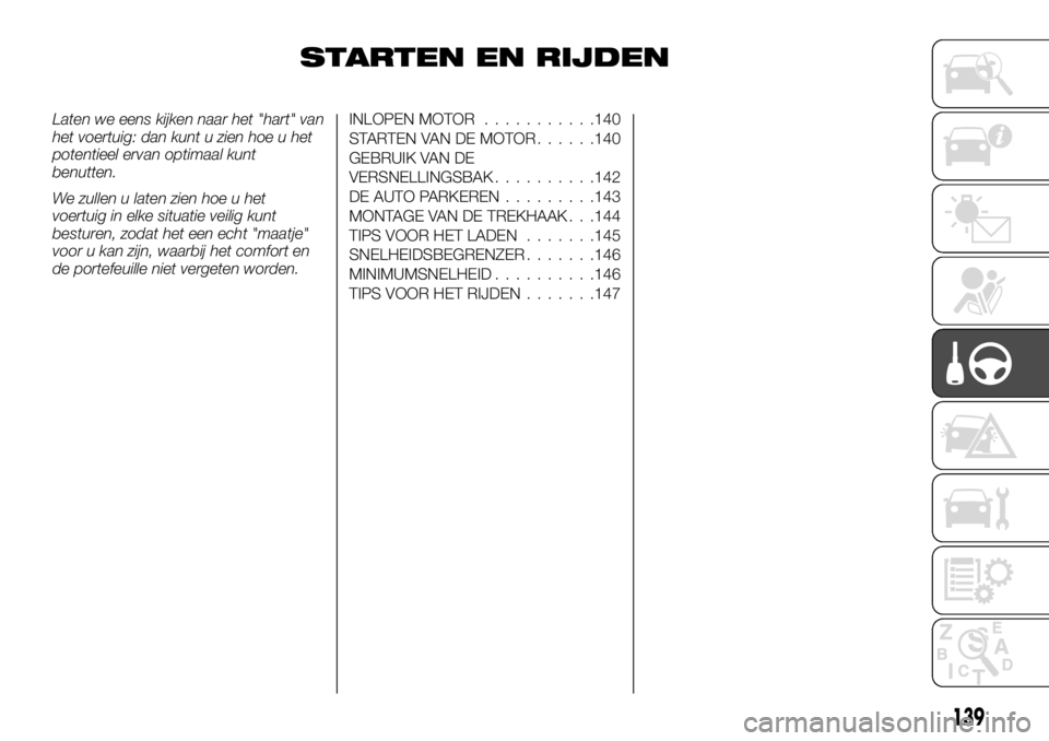 FIAT TALENTO 2017 Instructieboek (in Dutch) STARTEN EN RIJDEN
Laten we eens kijken naar het "hart" van
het voertuig: dan kunt u zien hoe u het
potentieel ervan optimaal kunt
benutten.
We zullen u laten zien hoe u het
voertuig in elke si FIAT TALENTO 2017 Instructieboek (in Dutch) STARTEN EN RIJDEN
Laten we eens kijken naar het "hart" van
het voertuig: dan kunt u zien hoe u het
potentieel ervan optimaal kunt
benutten.
We zullen u laten zien hoe u het
voertuig in elke si