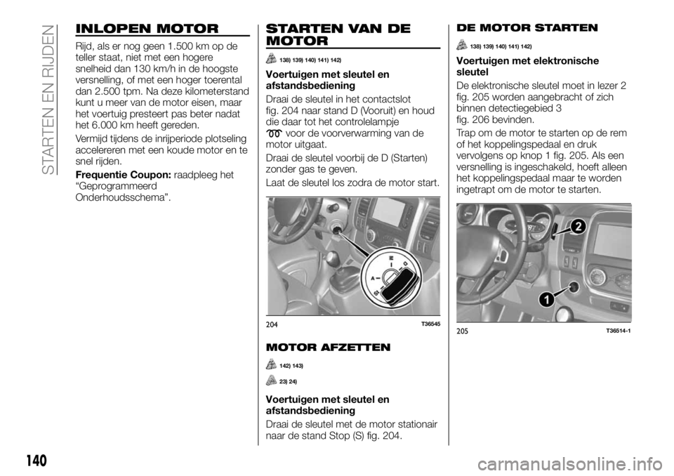 FIAT TALENTO 2017 Instructieboek (in Dutch) INLOPEN MOTOR
Rijd, als er nog geen 1.500 km op de
teller staat, niet met een hogere
snelheid dan 130 km/h in de hoogste
versnelling, of met een hoger toerental
dan 2.500 tpm. Na deze kilometerstand
k FIAT TALENTO 2017 Instructieboek (in Dutch) INLOPEN MOTOR
Rijd, als er nog geen 1.500 km op de
teller staat, niet met een hogere
snelheid dan 130 km/h in de hoogste
versnelling, of met een hoger toerental
dan 2.500 tpm. Na deze kilometerstand
k