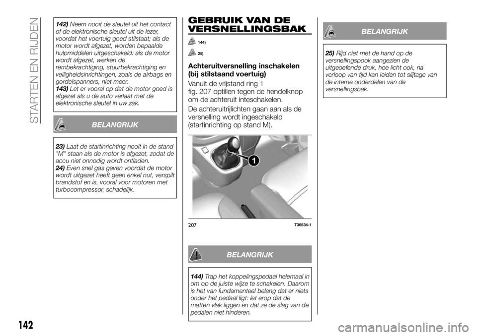 FIAT TALENTO 2017 Instructieboek (in Dutch) 142)Neem nooit de sleutel uit het contact
of de elektronische sleutel uit de lezer,
voordat het voertuig goed stilstaat; als de
motor wordt afgezet, worden bepaalde
hulpmiddelen uitgeschakeld: als de FIAT TALENTO 2017 Instructieboek (in Dutch) 142)Neem nooit de sleutel uit het contact
of de elektronische sleutel uit de lezer,
voordat het voertuig goed stilstaat; als de
motor wordt afgezet, worden bepaalde
hulpmiddelen uitgeschakeld: als de