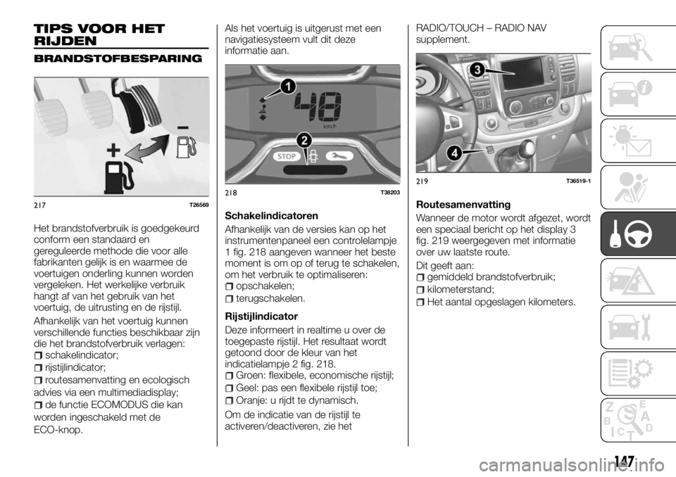 FIAT TALENTO 2017 Instructieboek (in Dutch) TIPS VOOR HET
RIJDEN
BRANDSTOFBESPARING
Het brandstofverbruik is goedgekeurd
conform een standaard en
gereguleerde methode die voor alle
fabrikanten gelijk is en waarmee de
voertuigen onderling kunnen FIAT TALENTO 2017 Instructieboek (in Dutch) TIPS VOOR HET
RIJDEN
BRANDSTOFBESPARING
Het brandstofverbruik is goedgekeurd
conform een standaard en
gereguleerde methode die voor alle
fabrikanten gelijk is en waarmee de
voertuigen onderling kunnen