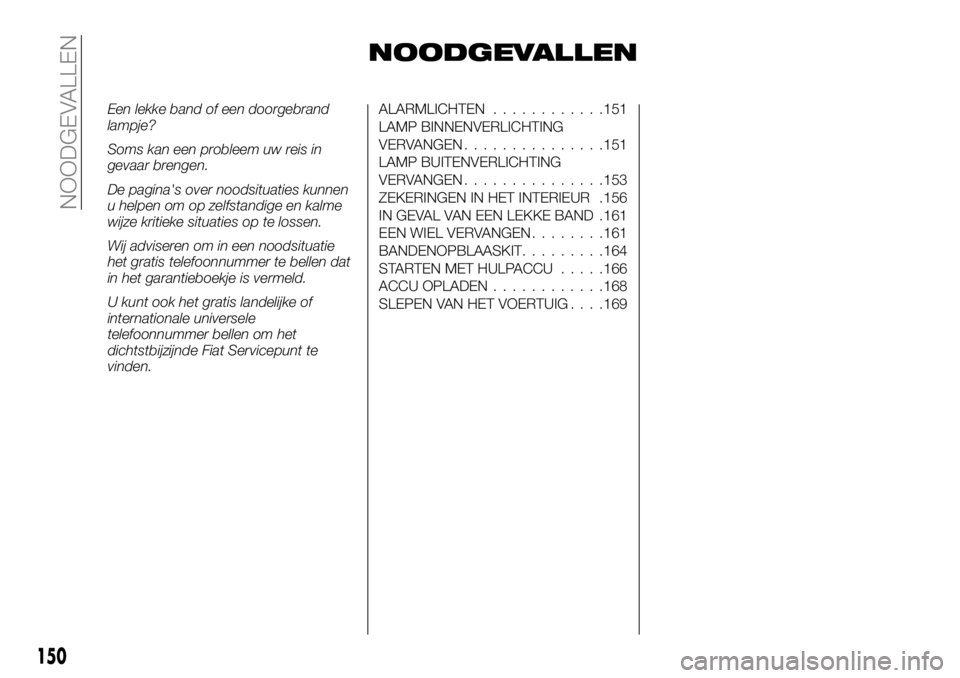 FIAT TALENTO 2017 Instructieboek (in Dutch) NOODGEVALLEN
Een lekke band of een doorgebrand
lampje?
Soms kan een probleem uw reis in
gevaar brengen.
De pagina's over noodsituaties kunnen
u helpen om op zelfstandige en kalme
wijze kritieke si FIAT TALENTO 2017 Instructieboek (in Dutch) NOODGEVALLEN
Een lekke band of een doorgebrand
lampje?
Soms kan een probleem uw reis in
gevaar brengen.
De pagina's over noodsituaties kunnen
u helpen om op zelfstandige en kalme
wijze kritieke si