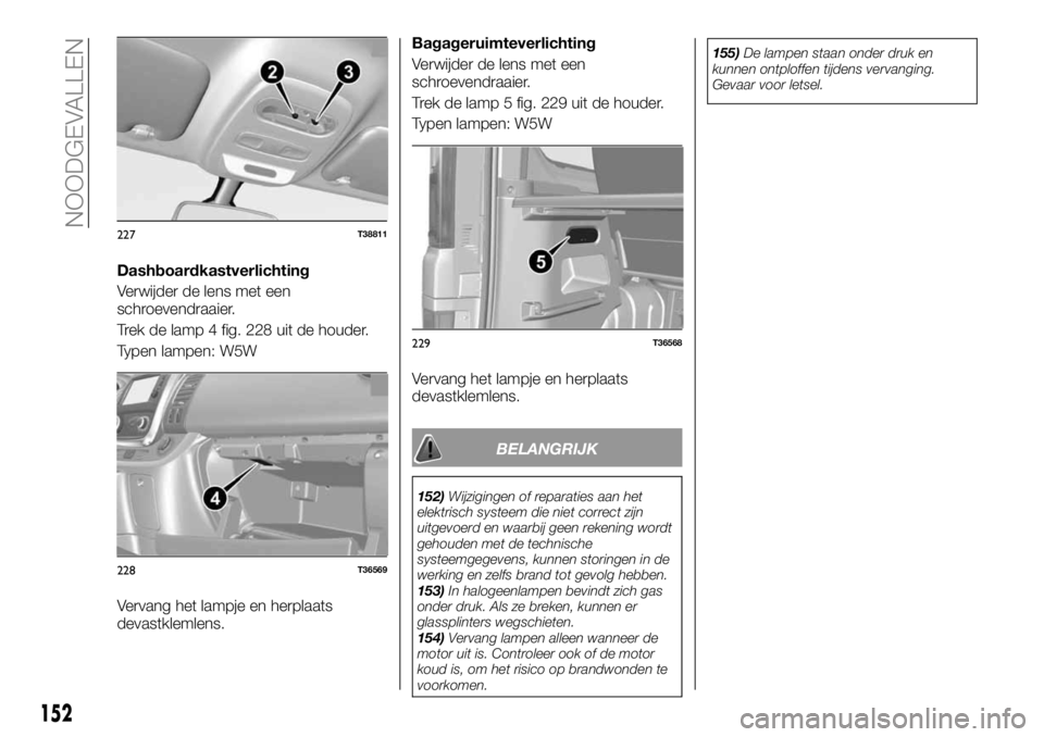 FIAT TALENTO 2017 Instructieboek (in Dutch) Dashboardkastverlichting
Verwijder de lens met een
schroevendraaier.
Trek de lamp 4 fig. 228 uit de houder.
Typen lampen: W5W
Vervang het lampje en herplaats
devastklemlens.Bagageruimteverlichting
Ver FIAT TALENTO 2017 Instructieboek (in Dutch) Dashboardkastverlichting
Verwijder de lens met een
schroevendraaier.
Trek de lamp 4 fig. 228 uit de houder.
Typen lampen: W5W
Vervang het lampje en herplaats
devastklemlens.Bagageruimteverlichting
Ver
