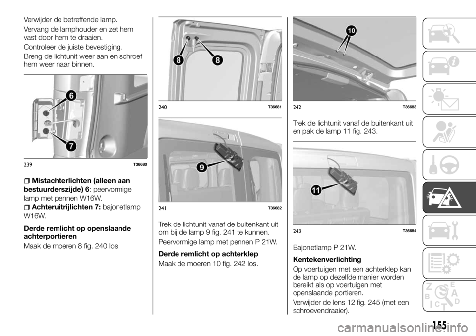 FIAT TALENTO 2017 Instructieboek (in Dutch) Verwijder de betreffende lamp.
Vervang de lamphouder en zet hem
vast door hem te draaien.
Controleer de juiste bevestiging.
Breng de lichtunit weer aan en schroef
hem weer naar binnen.
Mistachterlicht FIAT TALENTO 2017 Instructieboek (in Dutch) Verwijder de betreffende lamp.
Vervang de lamphouder en zet hem
vast door hem te draaien.
Controleer de juiste bevestiging.
Breng de lichtunit weer aan en schroef
hem weer naar binnen.
Mistachterlicht