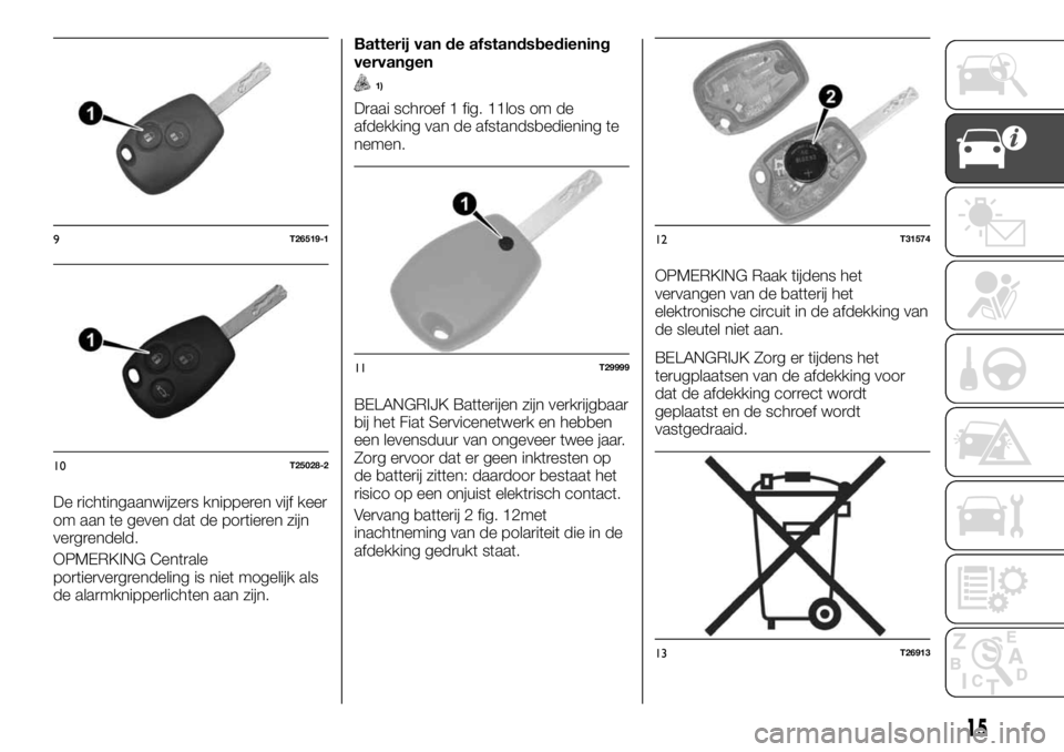 FIAT TALENTO 2017 Instructieboek (in Dutch) De richtingaanwijzers knipperen vijf keer
om aan te geven dat de portieren zijn
vergrendeld.
OPMERKING Centrale
portiervergrendeling is niet mogelijk als
de alarmknipperlichten aan zijn.Batterij van d FIAT TALENTO 2017 Instructieboek (in Dutch) De richtingaanwijzers knipperen vijf keer
om aan te geven dat de portieren zijn
vergrendeld.
OPMERKING Centrale
portiervergrendeling is niet mogelijk als
de alarmknipperlichten aan zijn.Batterij van d