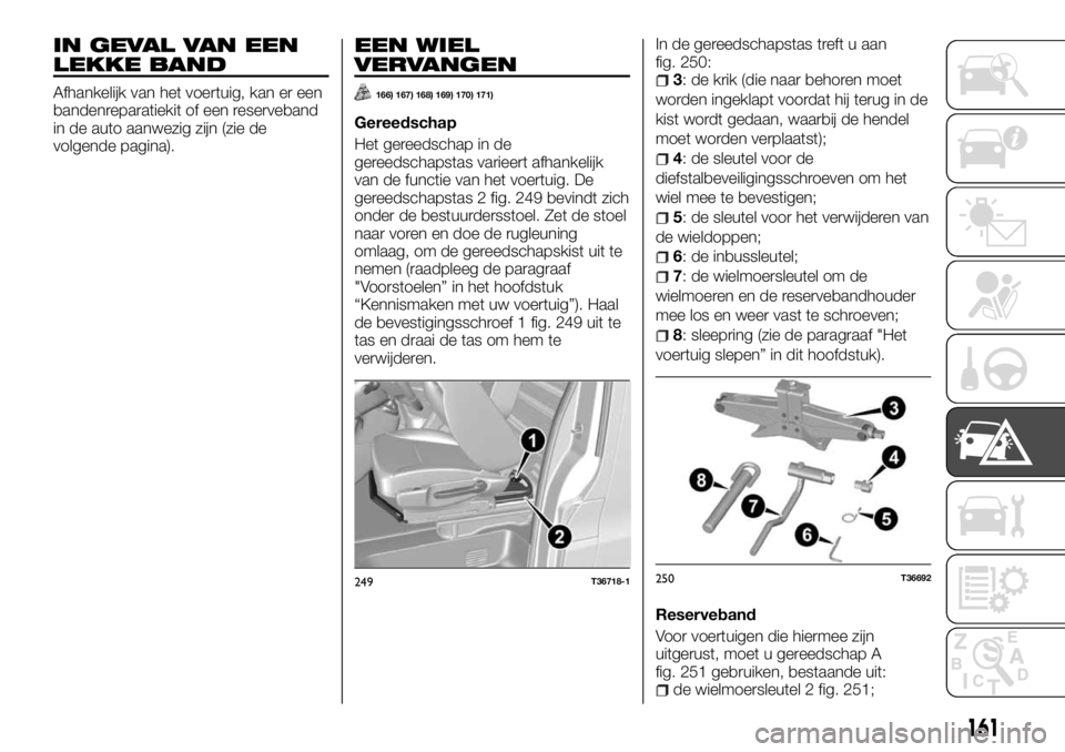 FIAT TALENTO 2017 Instructieboek (in Dutch) IN GEVAL VAN EEN
LEKKE BAND
Afhankelijk van het voertuig, kan er een
bandenreparatiekit of een reserveband
in de auto aanwezig zijn (zie de
volgende pagina).
EEN WIEL
VERVANGEN
166) 167) 168) 169) 170 FIAT TALENTO 2017 Instructieboek (in Dutch) IN GEVAL VAN EEN
LEKKE BAND
Afhankelijk van het voertuig, kan er een
bandenreparatiekit of een reserveband
in de auto aanwezig zijn (zie de
volgende pagina).
EEN WIEL
VERVANGEN
166) 167) 168) 169) 170
