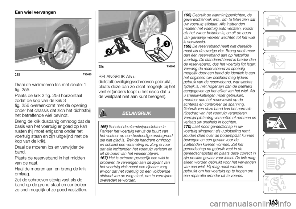 FIAT TALENTO 2017 Instructieboek (in Dutch) Een wiel vervangen
Draai de wielmoeren los met sleutel 1
fig. 255.
Plaats de krik 2 fig. 256 horizontaal
zodat de kop van de krik 3
fig. 256 overeenkomt met de opening
onder het chassis dat zich het d FIAT TALENTO 2017 Instructieboek (in Dutch) Een wiel vervangen
Draai de wielmoeren los met sleutel 1
fig. 255.
Plaats de krik 2 fig. 256 horizontaal
zodat de kop van de krik 3
fig. 256 overeenkomt met de opening
onder het chassis dat zich het d