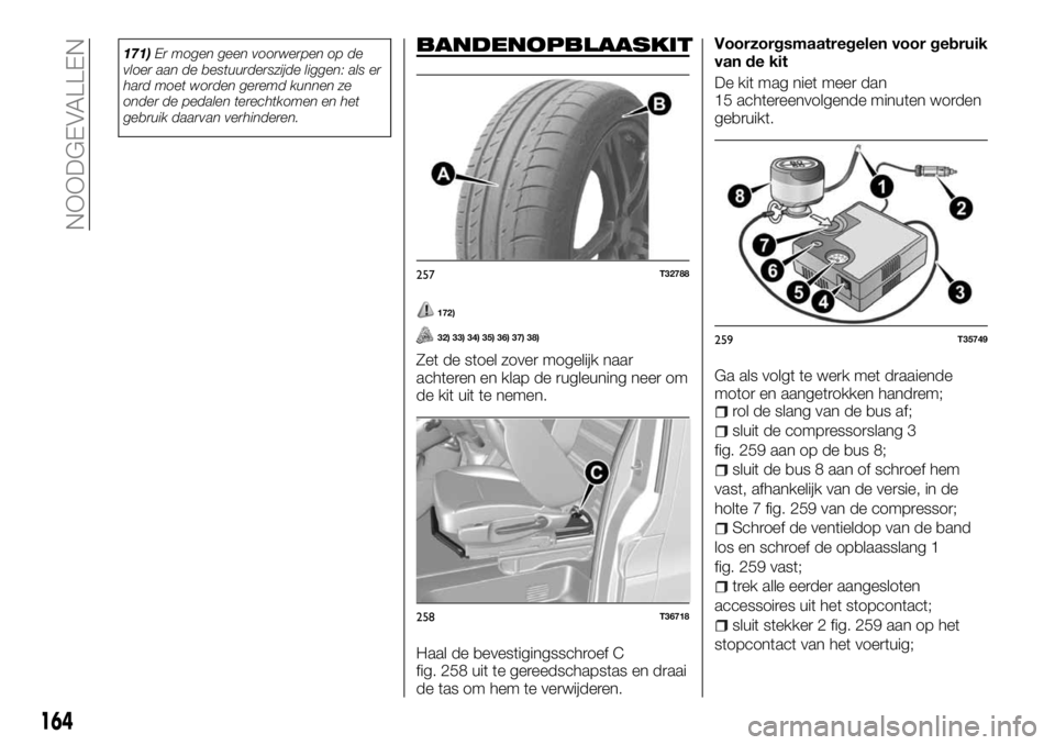 FIAT TALENTO 2017 Instructieboek (in Dutch) 171)Er mogen geen voorwerpen op de
vloer aan de bestuurderszijde liggen: als er
hard moet worden geremd kunnen ze
onder de pedalen terechtkomen en het
gebruik daarvan verhinderen.BANDENOPBLAASKIT
172) FIAT TALENTO 2017 Instructieboek (in Dutch) 171)Er mogen geen voorwerpen op de
vloer aan de bestuurderszijde liggen: als er
hard moet worden geremd kunnen ze
onder de pedalen terechtkomen en het
gebruik daarvan verhinderen.BANDENOPBLAASKIT
172)