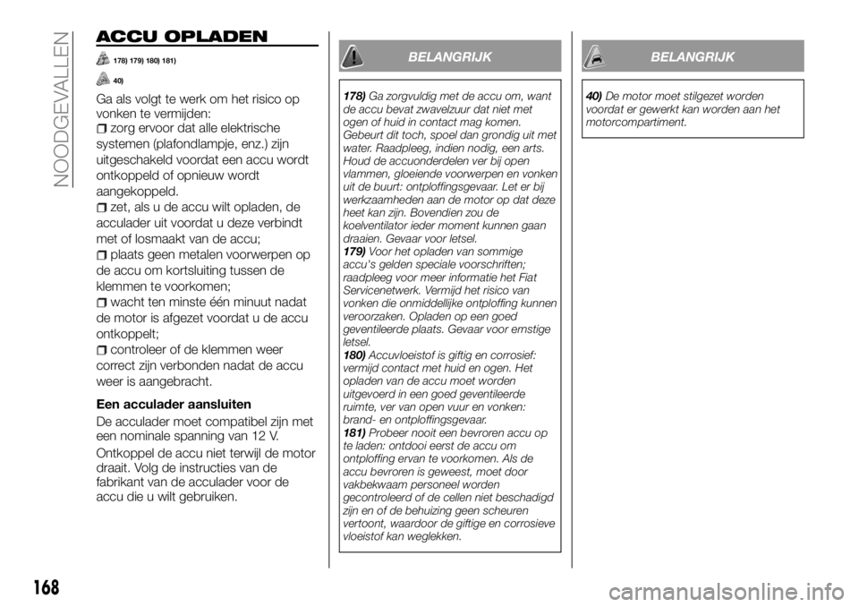FIAT TALENTO 2017 Instructieboek (in Dutch) ACCU OPLADEN
178) 179) 180) 181)
40)
Ga als volgt te werk om het risico op
vonken te vermijden:
zorg ervoor dat alle elektrische
systemen (plafondlampje, enz.) zijn
uitgeschakeld voordat een accu word FIAT TALENTO 2017 Instructieboek (in Dutch) ACCU OPLADEN
178) 179) 180) 181)
40)
Ga als volgt te werk om het risico op
vonken te vermijden:
zorg ervoor dat alle elektrische
systemen (plafondlampje, enz.) zijn
uitgeschakeld voordat een accu word