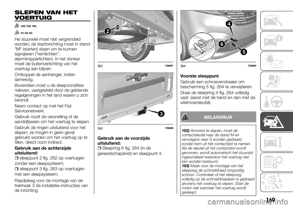 FIAT TALENTO 2017 Instructieboek (in Dutch) SLEPEN VAN HET
VOERTUIG
182) 183) 184)
41) 42) 43)
He stuurwiel moet niet vergrendeld
worden; de startinrichting moet in stand
"M" (starten) staan om te kunnen
signaleren ("remlichten" FIAT TALENTO 2017 Instructieboek (in Dutch) SLEPEN VAN HET
VOERTUIG
182) 183) 184)
41) 42) 43)
He stuurwiel moet niet vergrendeld
worden; de startinrichting moet in stand
"M" (starten) staan om te kunnen
signaleren ("remlichten"