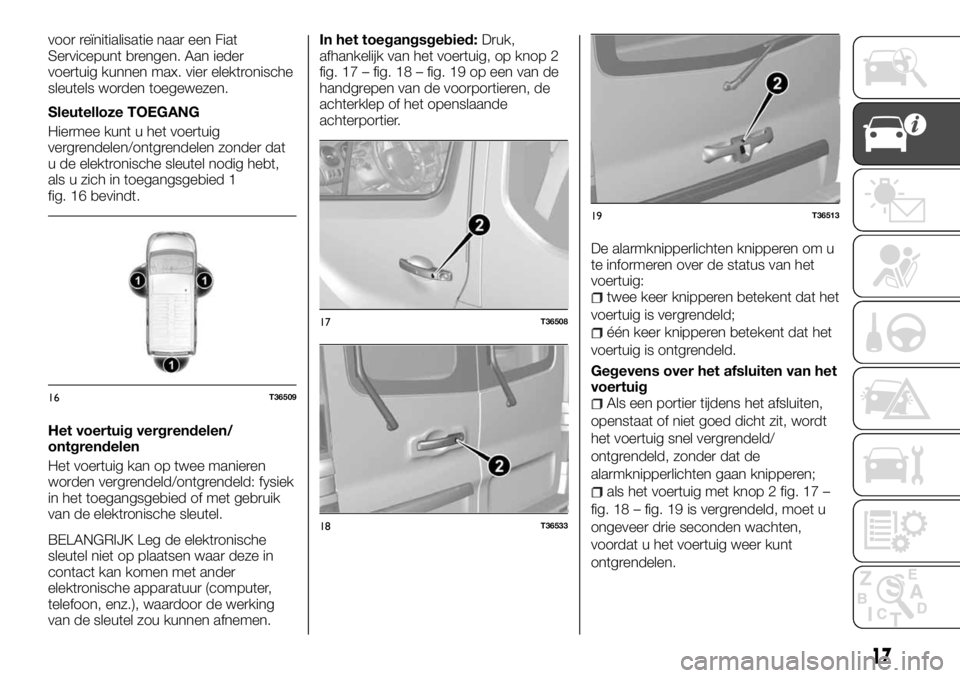 FIAT TALENTO 2017 Instructieboek (in Dutch) voor reïnitialisatie naar een Fiat
Servicepunt brengen. Aan ieder
voertuig kunnen max. vier elektronische
sleutels worden toegewezen.
Sleutelloze TOEGANG
Hiermee kunt u het voertuig
vergrendelen/ontg FIAT TALENTO 2017 Instructieboek (in Dutch) voor reïnitialisatie naar een Fiat
Servicepunt brengen. Aan ieder
voertuig kunnen max. vier elektronische
sleutels worden toegewezen.
Sleutelloze TOEGANG
Hiermee kunt u het voertuig
vergrendelen/ontg