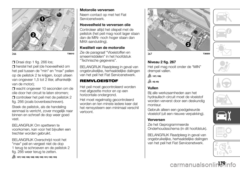 FIAT TALENTO 2017 Instructieboek (in Dutch) Draai dop 1 fig. 266 los;
herstel het peil (de hoeveelheid om
het peil tussen de "min" en "max" peilen
op de peilstok 2 te krijgen, loopt uiteen
van ongeveer 1,5 tot 2 liter, afhankeli FIAT TALENTO 2017 Instructieboek (in Dutch) Draai dop 1 fig. 266 los;
herstel het peil (de hoeveelheid om
het peil tussen de "min" en "max" peilen
op de peilstok 2 te krijgen, loopt uiteen
van ongeveer 1,5 tot 2 liter, afhankeli