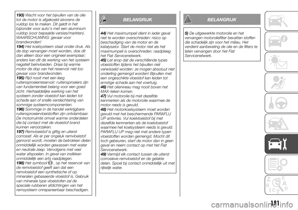 FIAT TALENTO 2017 Instructieboek (in Dutch) 193)Wacht voor het bijvullen van de olie
tot de motor is afgekoeld alvorens de
vuldop los te maken. Dit geldt in het
bijzonder voor auto's met een aluminium
vuldop (voor bepaalde versies/markten). FIAT TALENTO 2017 Instructieboek (in Dutch) 193)Wacht voor het bijvullen van de olie
tot de motor is afgekoeld alvorens de
vuldop los te maken. Dit geldt in het
bijzonder voor auto's met een aluminium
vuldop (voor bepaalde versies/markten).