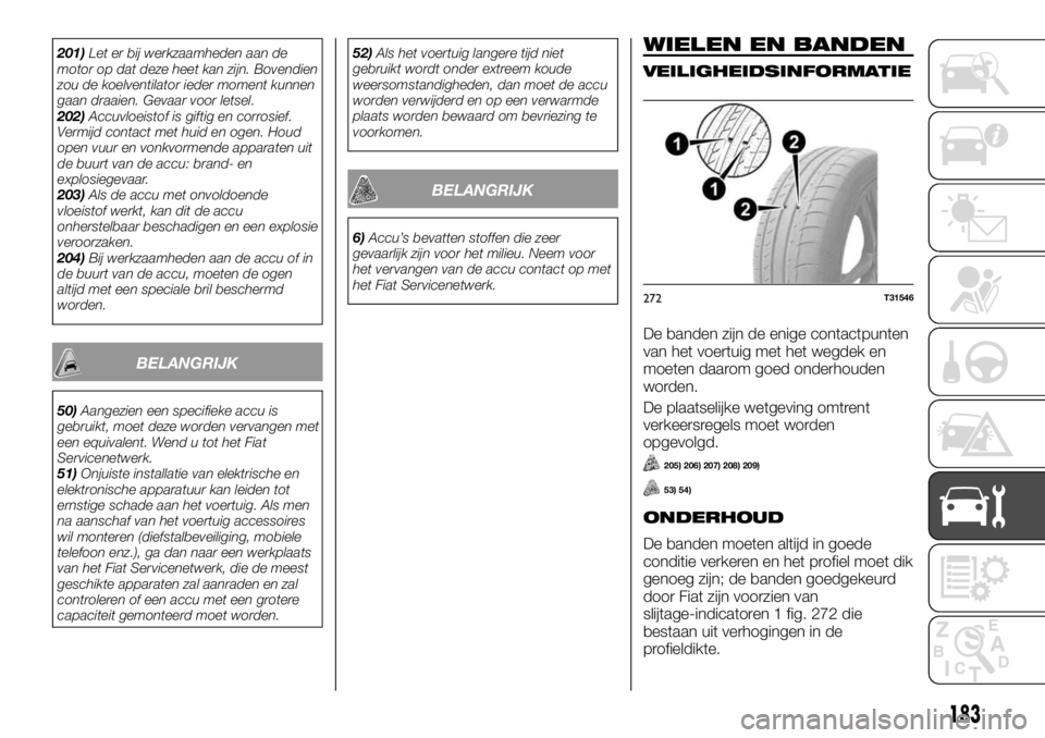 FIAT TALENTO 2017 Instructieboek (in Dutch) 201)Let er bij werkzaamheden aan de
motor op dat deze heet kan zijn. Bovendien
zou de koelventilator ieder moment kunnen
gaan draaien. Gevaar voor letsel.
202)Accuvloeistof is giftig en corrosief.
Ver FIAT TALENTO 2017 Instructieboek (in Dutch) 201)Let er bij werkzaamheden aan de
motor op dat deze heet kan zijn. Bovendien
zou de koelventilator ieder moment kunnen
gaan draaien. Gevaar voor letsel.
202)Accuvloeistof is giftig en corrosief.
Ver