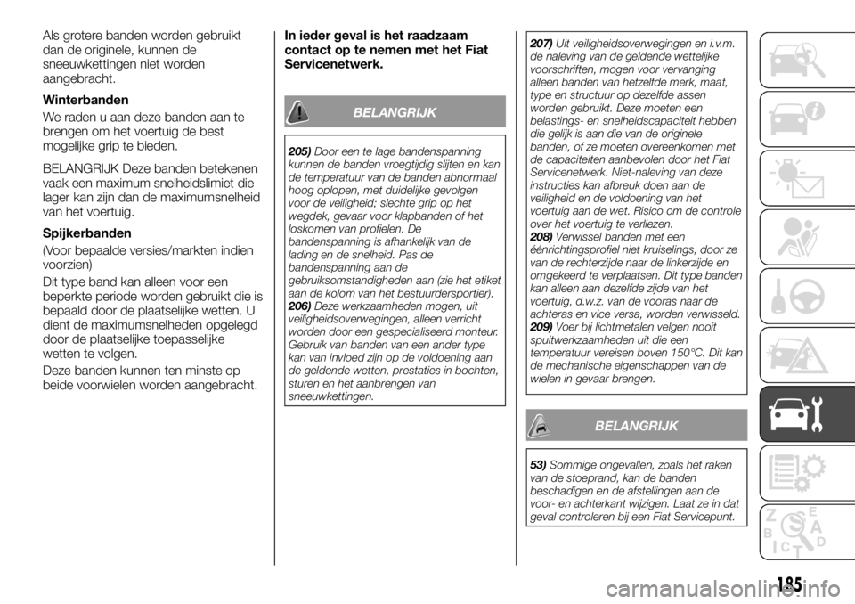 FIAT TALENTO 2017 Instructieboek (in Dutch) Als grotere banden worden gebruikt
dan de originele, kunnen de
sneeuwkettingen niet worden
aangebracht.
Winterbanden
We raden u aan deze banden aan te
brengen om het voertuig de best
mogelijke grip te FIAT TALENTO 2017 Instructieboek (in Dutch) Als grotere banden worden gebruikt
dan de originele, kunnen de
sneeuwkettingen niet worden
aangebracht.
Winterbanden
We raden u aan deze banden aan te
brengen om het voertuig de best
mogelijke grip te