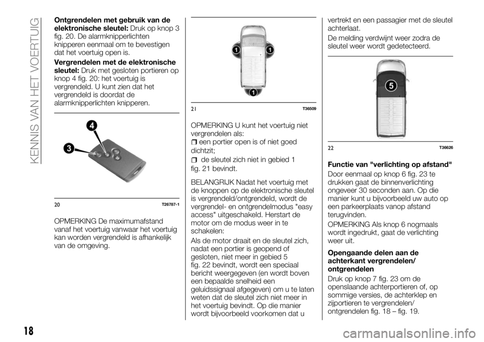 FIAT TALENTO 2017 Instructieboek (in Dutch) Ontgrendelen met gebruik van de
elektronische sleutel:Druk op knop 3
fig. 20. De alarmknipperlichten
knipperen eenmaal om te bevestigen
dat het voertuig open is.
Vergrendelen met de elektronische
sleu FIAT TALENTO 2017 Instructieboek (in Dutch) Ontgrendelen met gebruik van de
elektronische sleutel:Druk op knop 3
fig. 20. De alarmknipperlichten
knipperen eenmaal om te bevestigen
dat het voertuig open is.
Vergrendelen met de elektronische
sleu