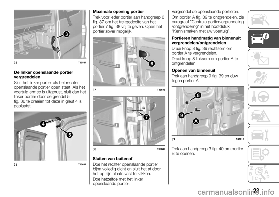 FIAT TALENTO 2017 Instructieboek (in Dutch) De linker openslaande portier
vergrendelen
Sluit het linker portier als het rechter
openslaande portier open staat. Als het
voertuig ermee is uitgerust, sluit dan het
linker portier door de grendel 5
FIAT TALENTO 2017 Instructieboek (in Dutch) De linker openslaande portier
vergrendelen
Sluit het linker portier als het rechter
openslaande portier open staat. Als het
voertuig ermee is uitgerust, sluit dan het
linker portier door de grendel 5