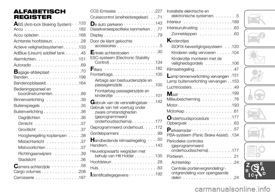 FIAT TALENTO 2017 Instructieboek (in Dutch) ALFABETISCH
REGISTER
ABS (Anti-lock Braking System). . .133
Accu....................182
Accu opladen...............168
Achterste hoofdsteun...........28
Actieve veiligheidssystemen......133
AdBlue (Ur FIAT TALENTO 2017 Instructieboek (in Dutch) ALFABETISCH
REGISTER
ABS (Anti-lock Braking System). . .133
Accu....................182
Accu opladen...............168
Achterste hoofdsteun...........28
Actieve veiligheidssystemen......133
AdBlue (Ur