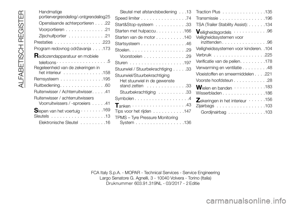 FIAT TALENTO 2017 Instructieboek (in Dutch) Handmatige
portiervergrendeling/-ontgrendeling.......................25
Openslaande achterportieren....22
Voorportieren..............21
Zijschuifportier.............21
Prestaties.................223
P FIAT TALENTO 2017 Instructieboek (in Dutch) Handmatige
portiervergrendeling/-ontgrendeling.......................25
Openslaande achterportieren....22
Voorportieren..............21
Zijschuifportier.............21
Prestaties.................223
P