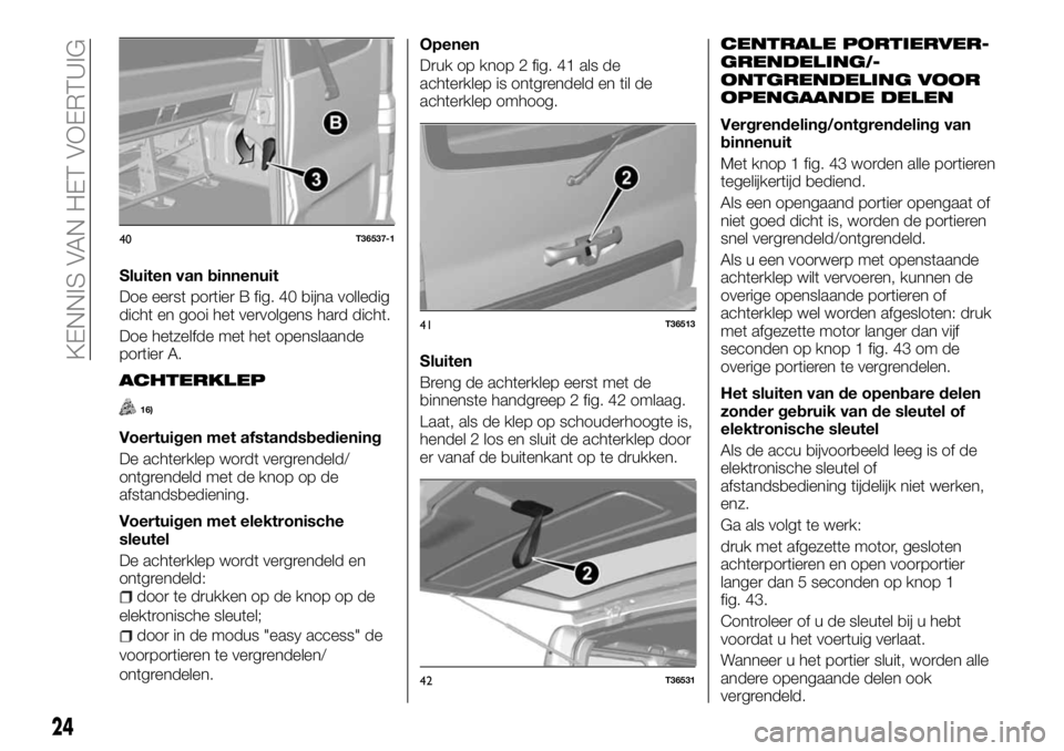 FIAT TALENTO 2017 Instructieboek (in Dutch) Sluiten van binnenuit
Doe eerst portier B fig. 40 bijna volledig
dicht en gooi het vervolgens hard dicht.
Doe hetzelfde met het openslaande
portier A.
ACHTERKLEP
16)
Voertuigen met afstandsbediening
D FIAT TALENTO 2017 Instructieboek (in Dutch) Sluiten van binnenuit
Doe eerst portier B fig. 40 bijna volledig
dicht en gooi het vervolgens hard dicht.
Doe hetzelfde met het openslaande
portier A.
ACHTERKLEP
16)
Voertuigen met afstandsbediening
D