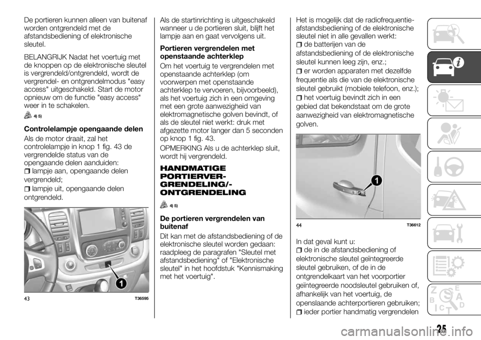 FIAT TALENTO 2017 Instructieboek (in Dutch) De portieren kunnen alleen van buitenaf
worden ontgrendeld met de
afstandsbediening of elektronische
sleutel.
BELANGRIJK Nadat het voertuig met
de knoppen op de elektronische sleutel
is vergrendeld/on FIAT TALENTO 2017 Instructieboek (in Dutch) De portieren kunnen alleen van buitenaf
worden ontgrendeld met de
afstandsbediening of elektronische
sleutel.
BELANGRIJK Nadat het voertuig met
de knoppen op de elektronische sleutel
is vergrendeld/on