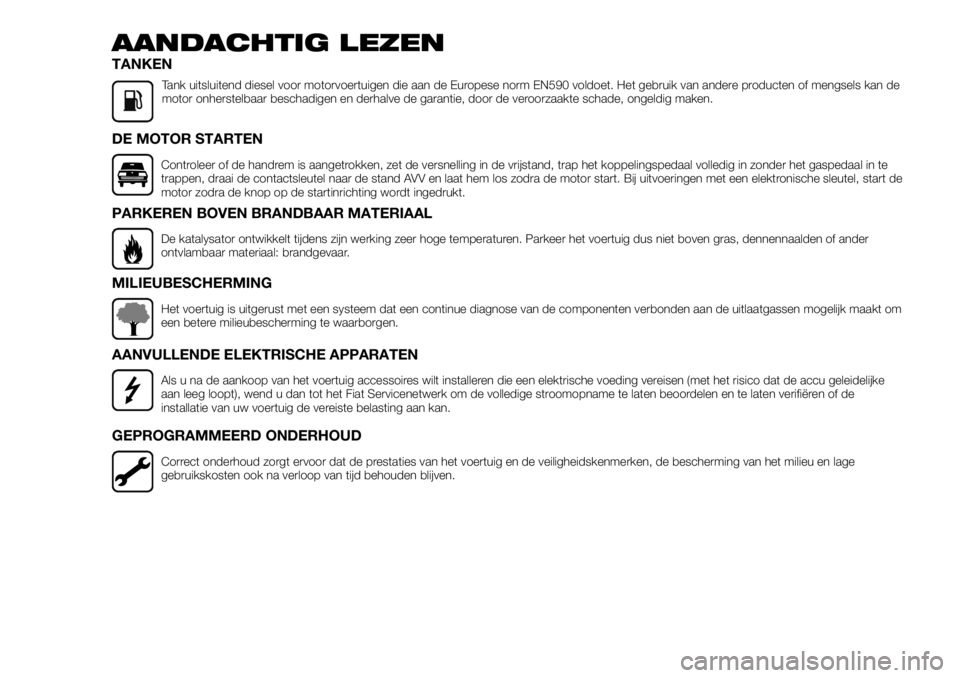 FIAT TALENTO 2017  Instructieboek (in Dutch) AANDACHTIG LEZEN
TANKEN
Tank uitsluitend diesel voor motorvoertuigen die aan de Europese norm EN590 voldoet. Het gebruik van andere producten of mengsels kan de
motor onherstelbaar beschadigen en derh