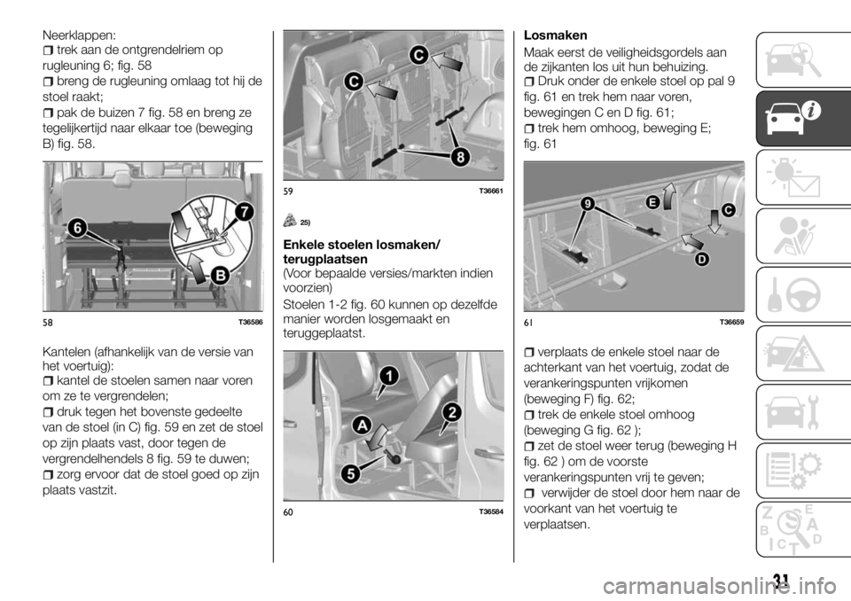 FIAT TALENTO 2017 Instructieboek (in Dutch) Neerklappen:trek aan de ontgrendelriem op
rugleuning 6; fig. 58
breng de rugleuning omlaag tot hij de
stoel raakt;
pak de buizen 7 fig. 58 en breng ze
tegelijkertijd naar elkaar toe (beweging
B) fig. FIAT TALENTO 2017 Instructieboek (in Dutch) Neerklappen:trek aan de ontgrendelriem op
rugleuning 6; fig. 58
breng de rugleuning omlaag tot hij de
stoel raakt;
pak de buizen 7 fig. 58 en breng ze
tegelijkertijd naar elkaar toe (beweging
B) fig.