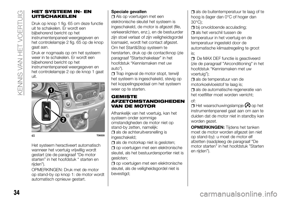 FIAT TALENTO 2017  Instructieboek (in Dutch) HET SYSTEEM IN- EN
UITSCHAKELEN
Druk op knop 1 fig. 65 om deze functie
uit te schakelen. Er wordt een
bijbehorend bericht op het
instrumentenpaneel weergegeven en
het controlelampje 2 fig. 65 op de kn