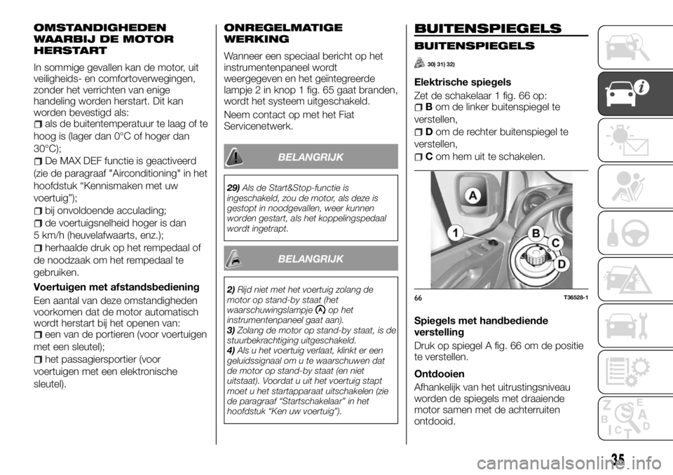 FIAT TALENTO 2017  Instructieboek (in Dutch) OMSTANDIGHEDEN
WAARBIJ DE MOTOR
HERSTART
In sommige gevallen kan de motor, uit
veiligheids- en comfortoverwegingen,
zonder het verrichten van enige
handeling worden herstart. Dit kan
worden bevestigd 