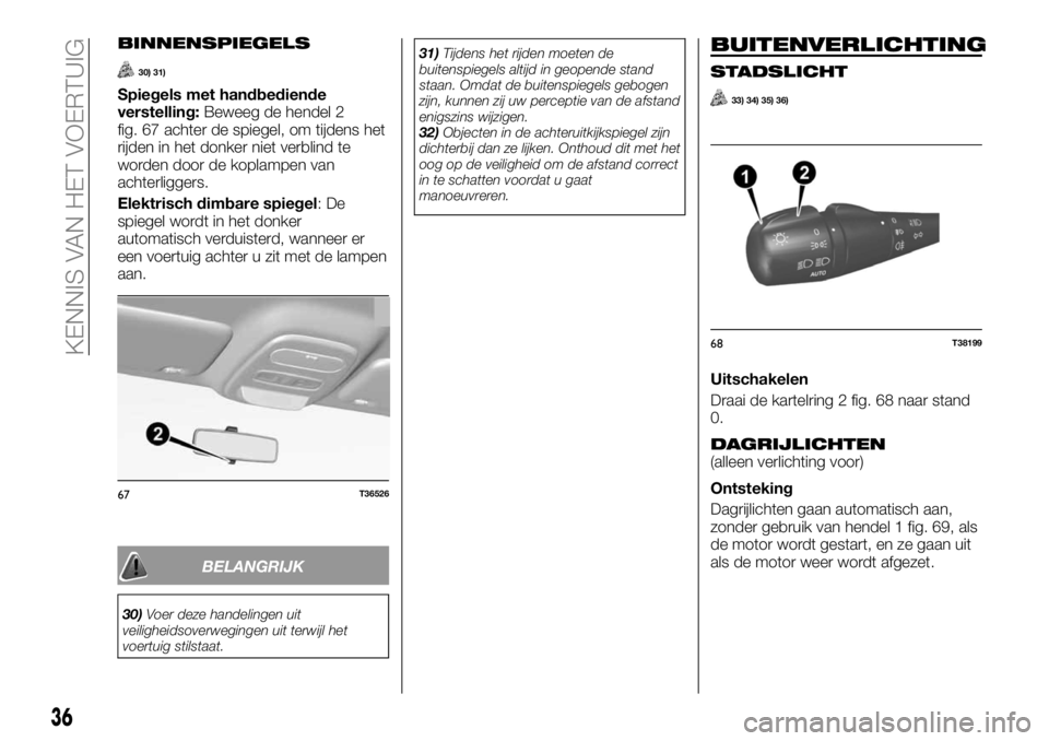 FIAT TALENTO 2017 Instructieboek (in Dutch) BINNENSPIEGELS
30) 31)
Spiegels met handbediende
verstelling:Beweeg de hendel 2
fig. 67 achter de spiegel, om tijdens het
rijden in het donker niet verblind te
worden door de koplampen van
achterligge FIAT TALENTO 2017 Instructieboek (in Dutch) BINNENSPIEGELS
30) 31)
Spiegels met handbediende
verstelling:Beweeg de hendel 2
fig. 67 achter de spiegel, om tijdens het
rijden in het donker niet verblind te
worden door de koplampen van
achterligge