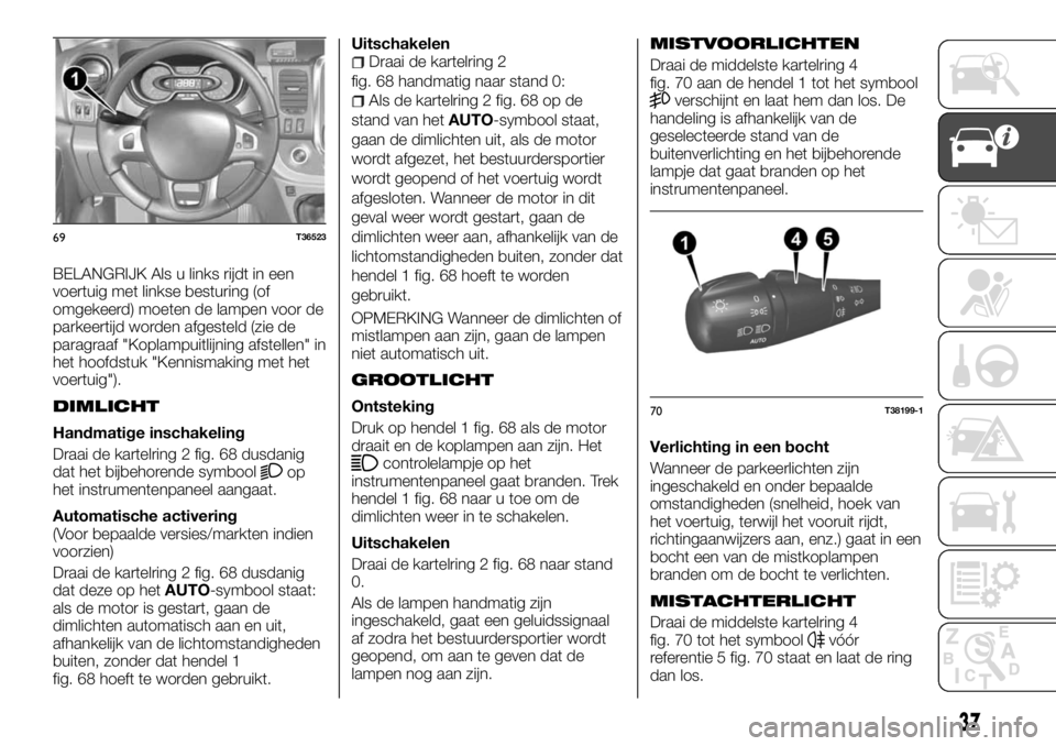 FIAT TALENTO 2017 Instructieboek (in Dutch) BELANGRIJK Als u links rijdt in een
voertuig met linkse besturing (of
omgekeerd) moeten de lampen voor de
parkeertijd worden afgesteld (zie de
paragraaf "Koplampuitlijning afstellen" in
het ho FIAT TALENTO 2017 Instructieboek (in Dutch) BELANGRIJK Als u links rijdt in een
voertuig met linkse besturing (of
omgekeerd) moeten de lampen voor de
parkeertijd worden afgesteld (zie de
paragraaf "Koplampuitlijning afstellen" in
het ho