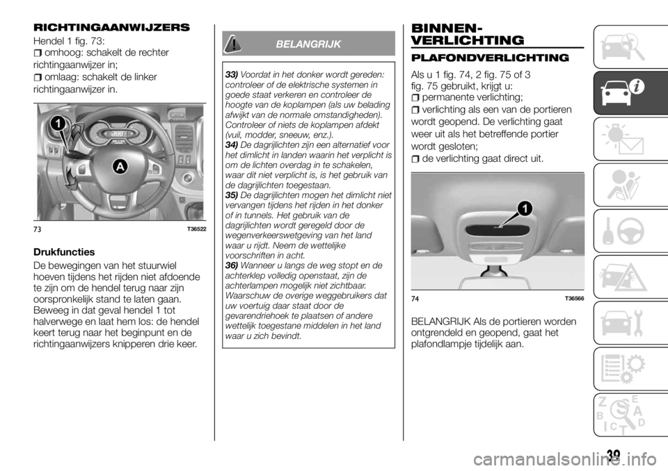 FIAT TALENTO 2017 Instructieboek (in Dutch) RICHTINGAANWIJZERS
Hendel 1 fig. 73:omhoog: schakelt de rechter
richtingaanwijzer in;
omlaag: schakelt de linker
richtingaanwijzer in.
Drukfuncties
De bewegingen van het stuurwiel
hoeven tijdens het r FIAT TALENTO 2017 Instructieboek (in Dutch) RICHTINGAANWIJZERS
Hendel 1 fig. 73:omhoog: schakelt de rechter
richtingaanwijzer in;
omlaag: schakelt de linker
richtingaanwijzer in.
Drukfuncties
De bewegingen van het stuurwiel
hoeven tijdens het r