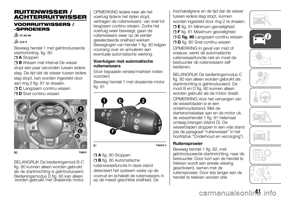 FIAT TALENTO 2017  Instructieboek (in Dutch) RUITENWISSER /
ACHTERRUITWISSER
VOORRUITWISSERS /
-SPROEIERS
37) 38) 39)
5) 6) 7)
Beweeg hendel 1 met geïntroduceerde
startinrichting. fig. 80
AStoppen
BWissen met interval De wisser
stopt een paar s