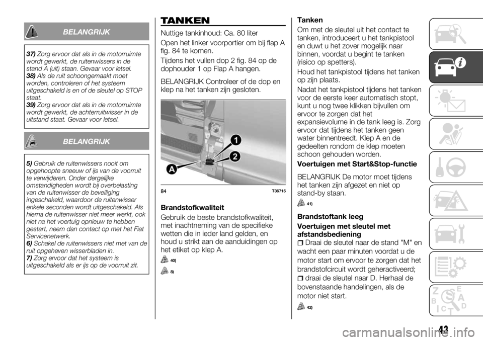 FIAT TALENTO 2017  Instructieboek (in Dutch) BELANGRIJK
37)Zorg ervoor dat als in de motorruimte
wordt gewerkt, de ruitenwissers in de
stand A (uit) staan. Gevaar voor letsel.
38)Als de ruit schoongemaakt moet
worden, controleren of het systeem
