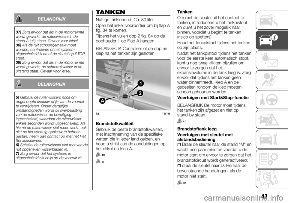 FIAT TALENTO 2017 Instructieboek (in Dutch) BELANGRIJK
37)Zorg ervoor dat als in de motorruimte
wordt gewerkt, de ruitenwissers in de
stand A (uit) staan. Gevaar voor letsel.
38)Als de ruit schoongemaakt moet
worden, controleren of het systeem
FIAT TALENTO 2017 Instructieboek (in Dutch) BELANGRIJK
37)Zorg ervoor dat als in de motorruimte
wordt gewerkt, de ruitenwissers in de
stand A (uit) staan. Gevaar voor letsel.
38)Als de ruit schoongemaakt moet
worden, controleren of het systeem